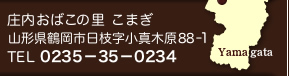 庄内おばこの里「こまぎ」山形県鶴岡市日枝字小真木原88－1　TEL 0235−35−0234