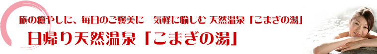 日帰り温泉こまぎの湯｜旅の癒やしに、毎日のご褒美に気軽に愉しむ温泉！